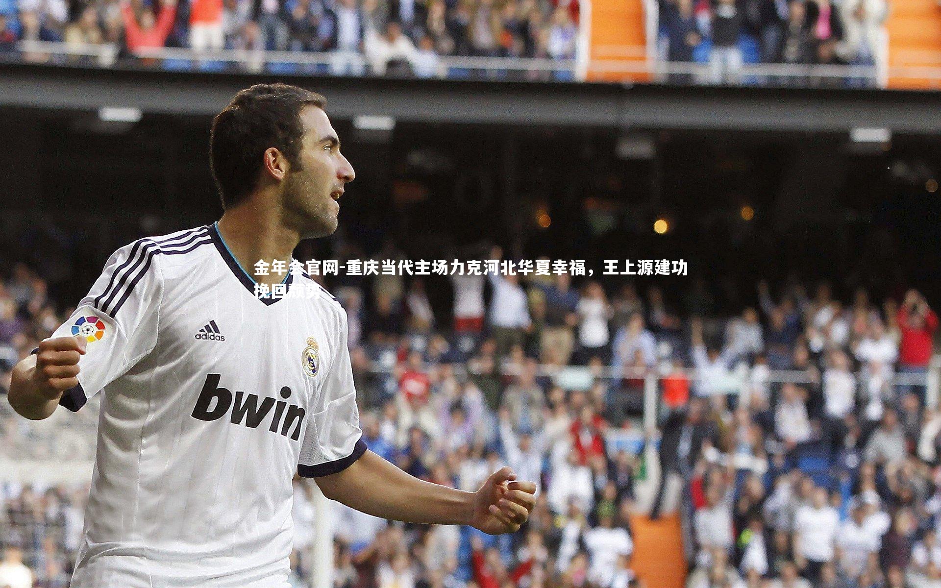 重庆当代主场力克河北华夏幸福,王上源建功挽回颓势