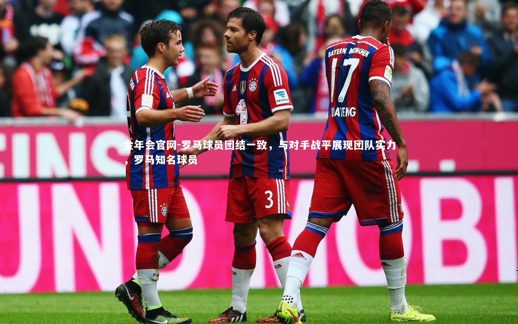 罗马球员团结一致,与对手战平展现团队实力,罗马知名球员