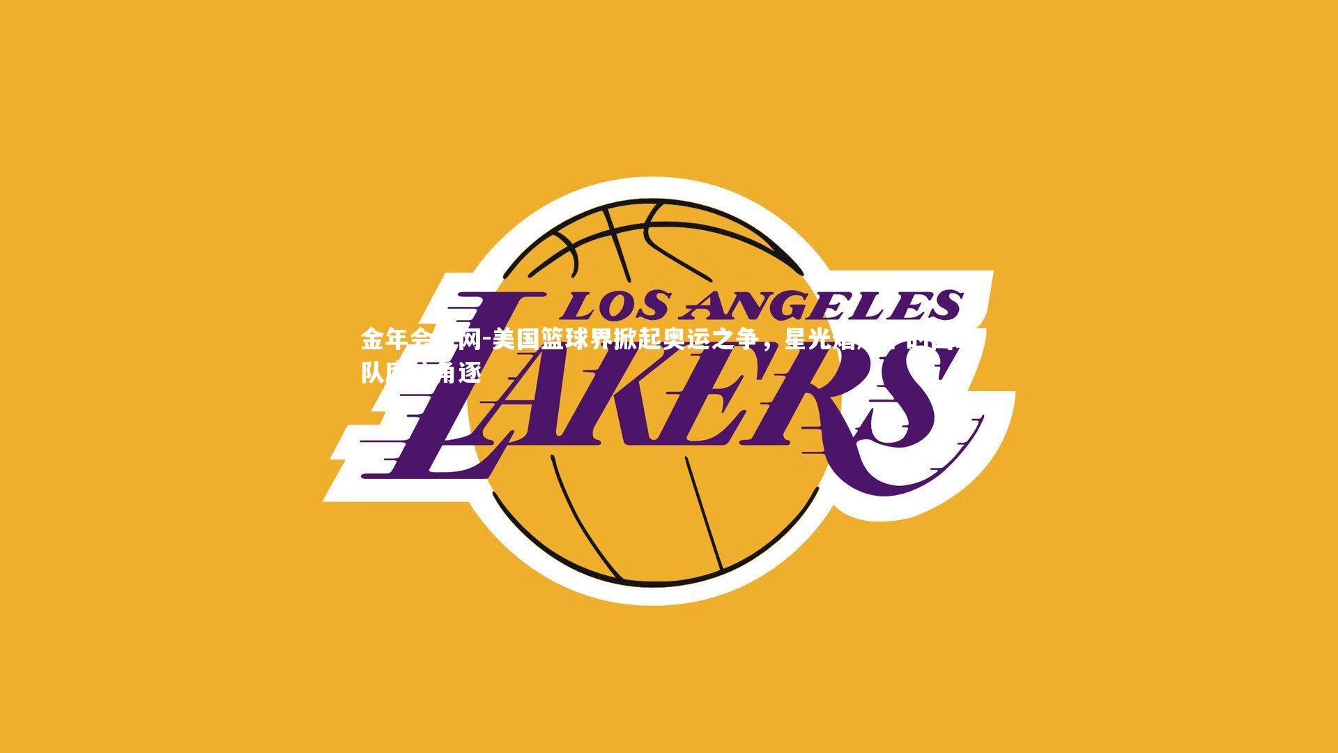 美国篮球界掀起奥运之争,星光熠熠下的国家队席位角逐