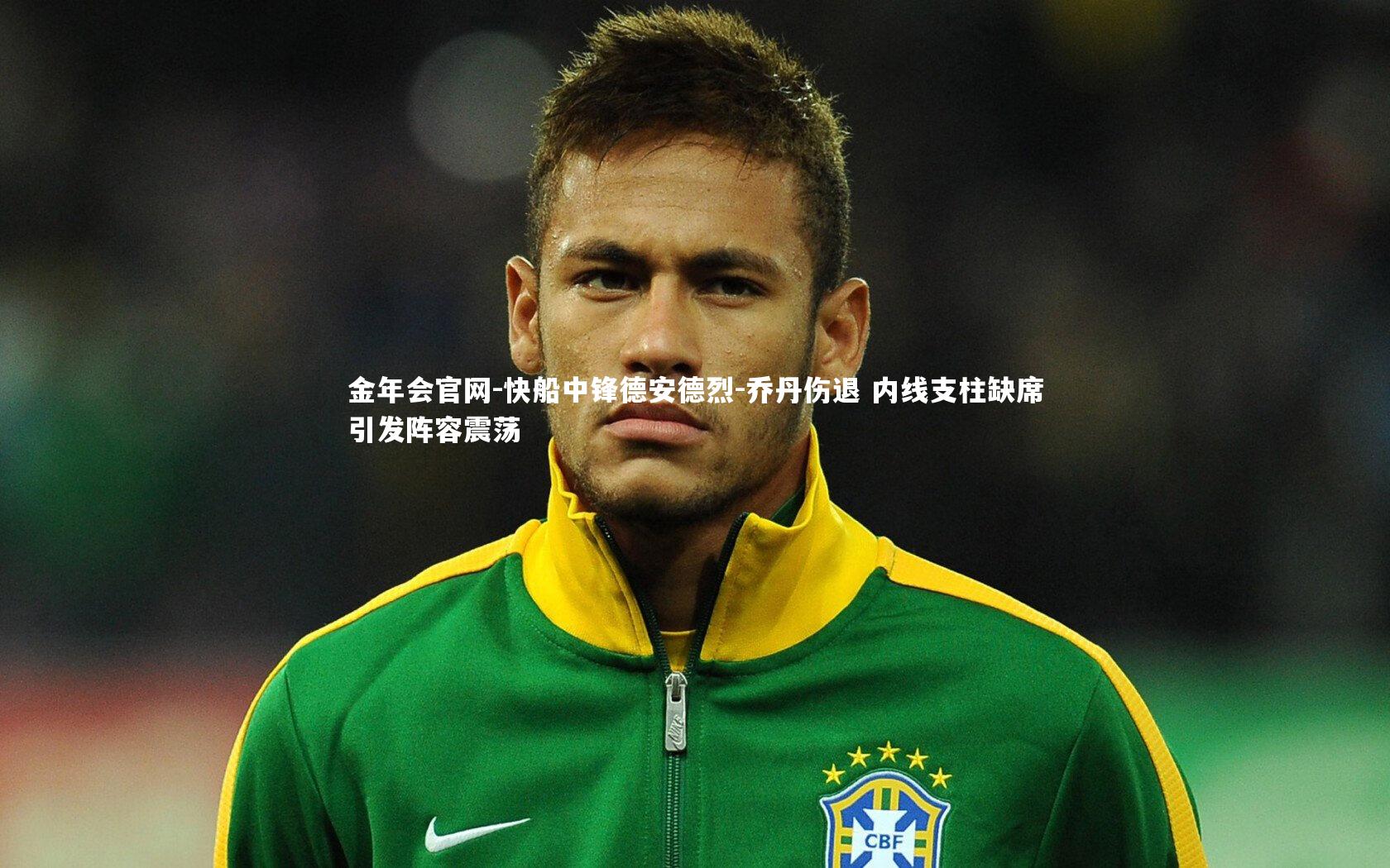 金年会官网-快船中锋德安德烈-乔丹伤退 内线支柱缺席引发阵容震荡